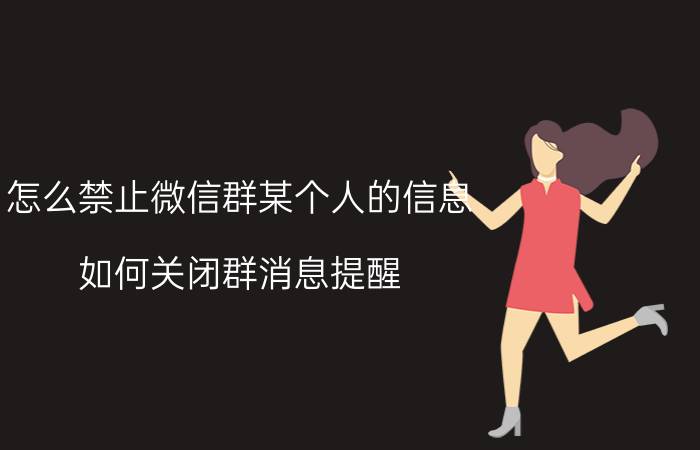 怎么禁止微信群某个人的信息 如何关闭群消息提醒？